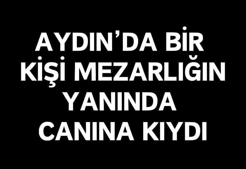 Aydın'da bir kişi mezarlığın yanında canına kıydı