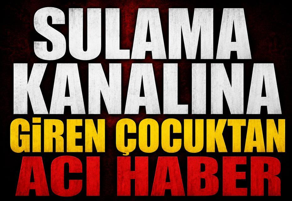 Sulama kanalına giren çocuk hayatını kaybetti