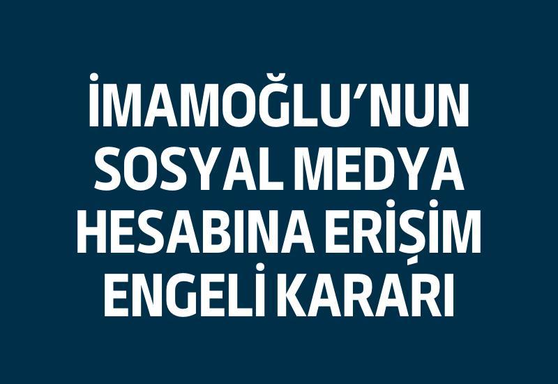 Ekrem İmamoğlu'nun sosyal medya hesabına erişim engeli kararı