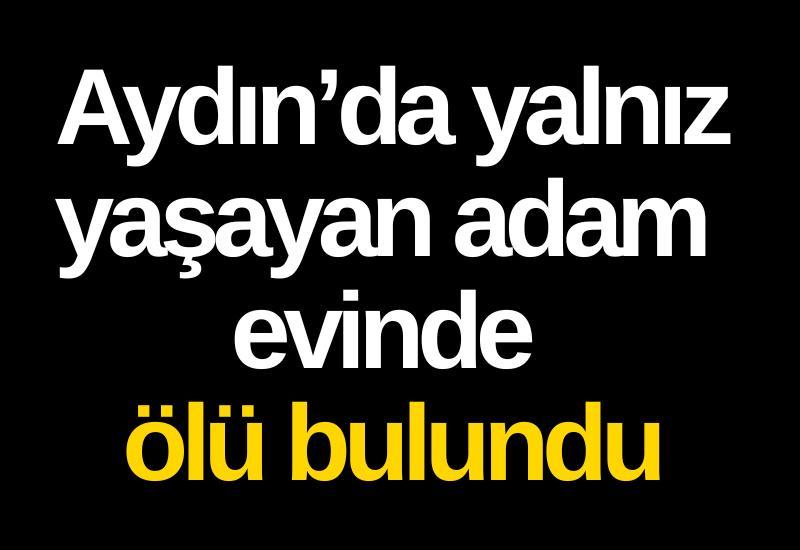 Aydın’da yalnız yaşayan adam evinde ölü bulundu