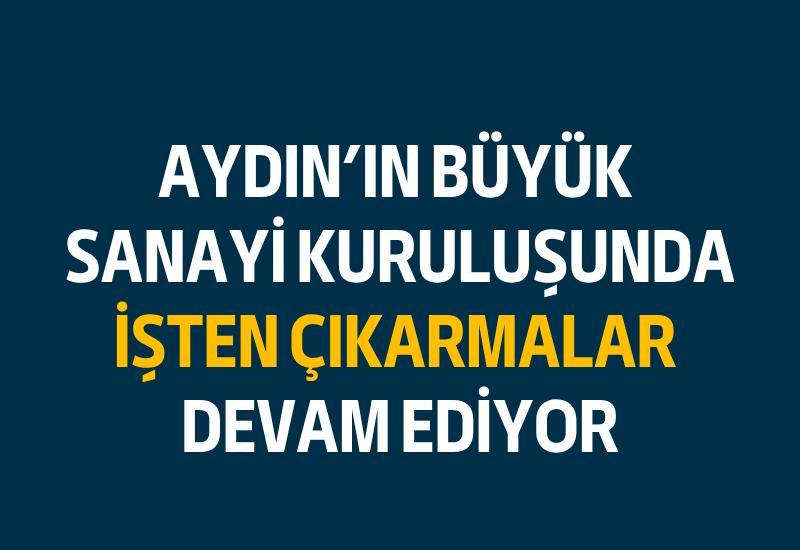 Aydın'ın büyük sanayi kuruluşunda işten çıkarmalar devam ediyor