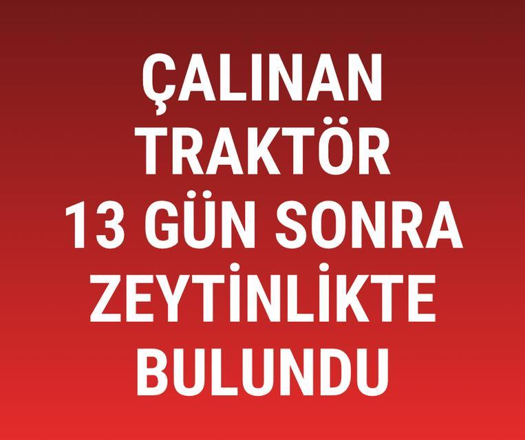 Çalınan traktör 13 gün sonra zeytinlikte bulundu