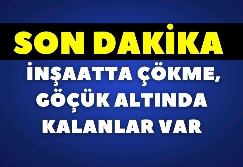 SON DAKİKA! İnşaatta çökme, göçük altında kalanlar var
