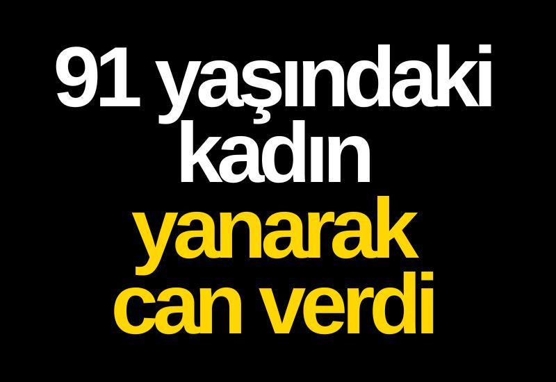 91 yaşındaki kadın yanarak can verdi