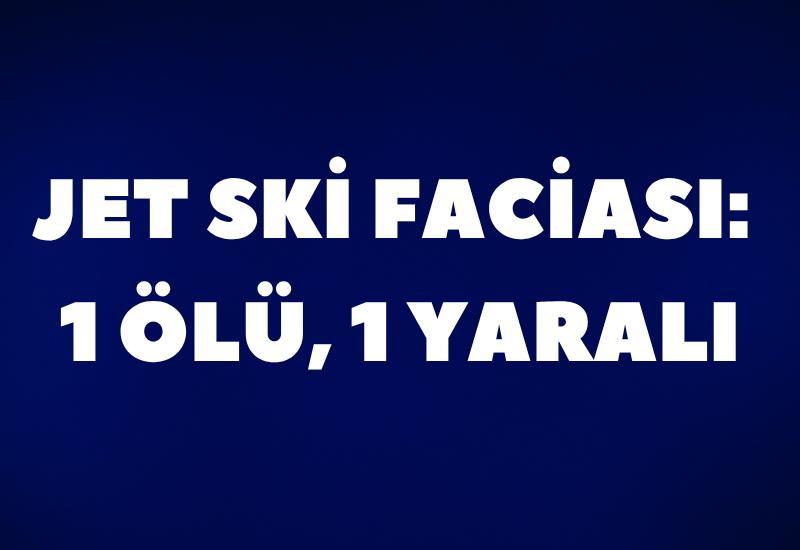 Jet ski faciası: 1 ölü, 1 yaralı