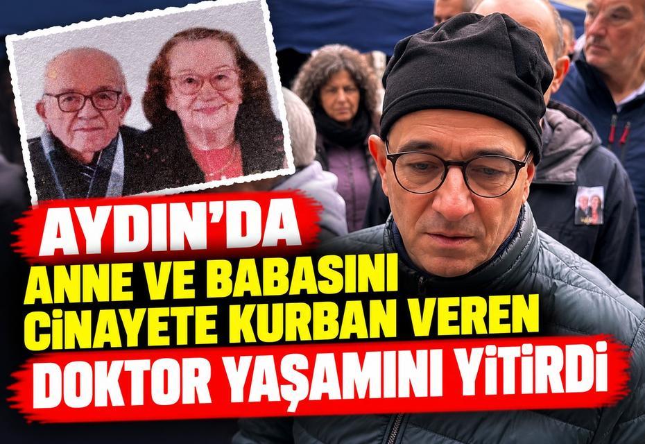 Aydın'da anne ve babasını cinayete kurban veren doktor yaşamını yitirdi