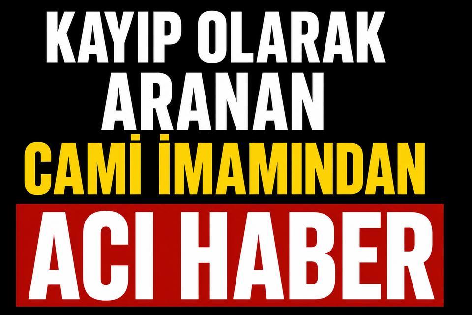 Kayıp Olarak Aranan Cami İmamından Acı Haber