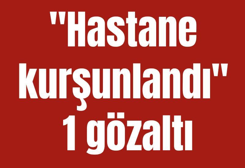 "Hastane kurşunlandı"1 gözaltı