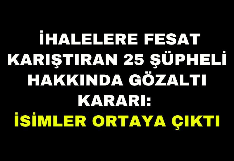İhalelere fesat karıştıran 25 şüpheli hakkında gözaltı kararı: İsimler ortaya çıktı