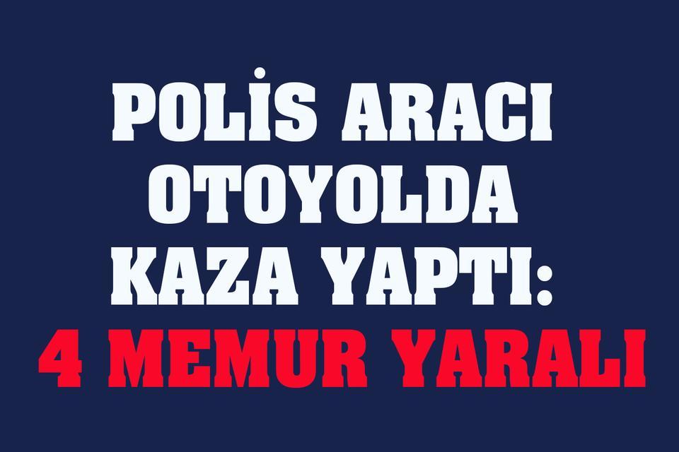 Polis aracı otoyolda kaza yaptı: 4 memur yaralı