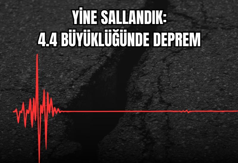 Yine sallandık: 4.4 büyüklüğünde deprem