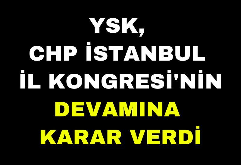 YSK, CHP İstanbul İl Kongresi'nin devamına karar verdi