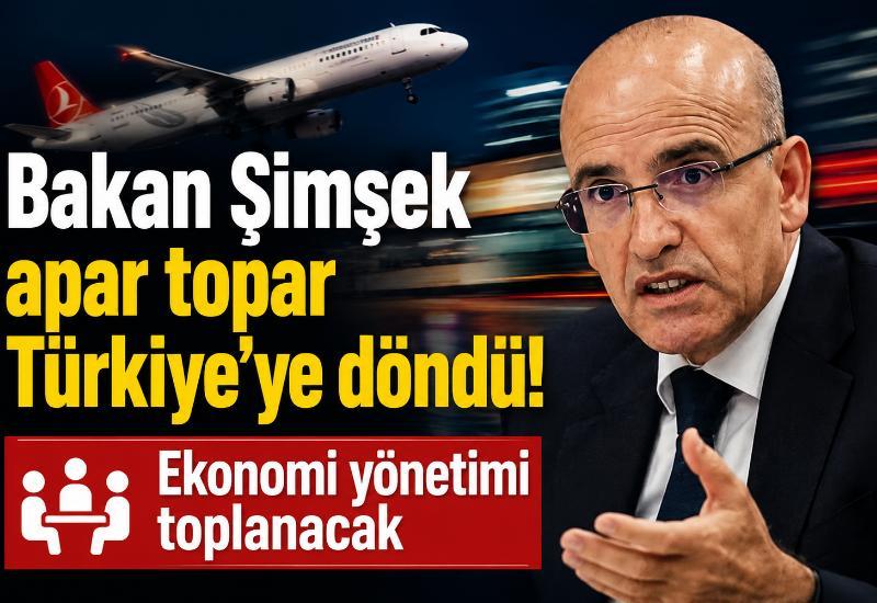 Bakan Şimşek apar topar Türkiye’ye döndü! Ekonomi yönetimi toplanacak