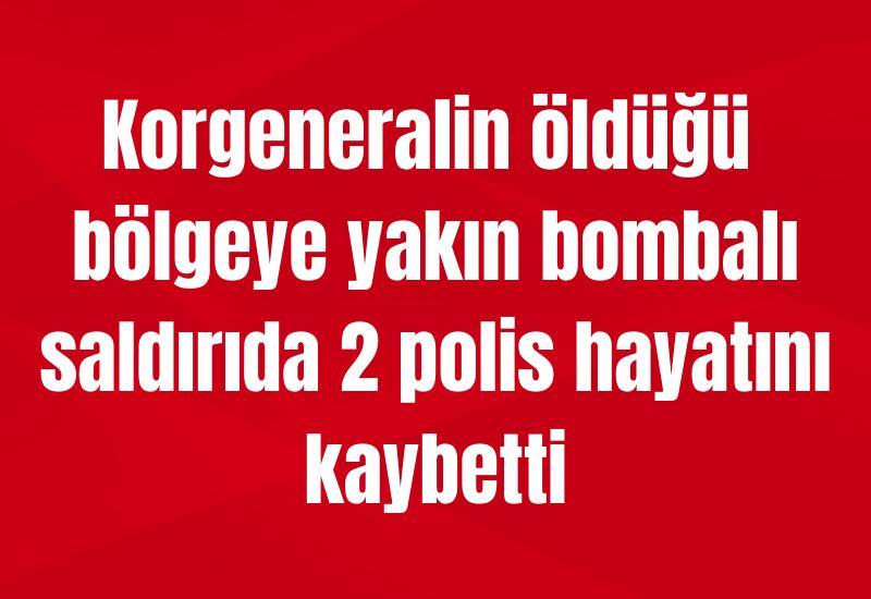 Korgeneralin öldüğü bölgeye yakın bombalı saldırıda 2 polis hayatını kaybetti