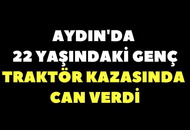 Aydın'da 22 yaşındaki genç traktör kazasında can verdi
