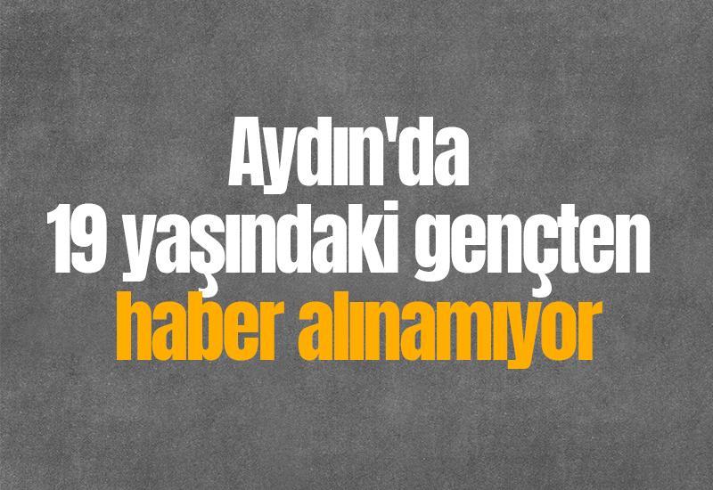 Aydın'da 19 yaşındaki gençten haber alınamıyor