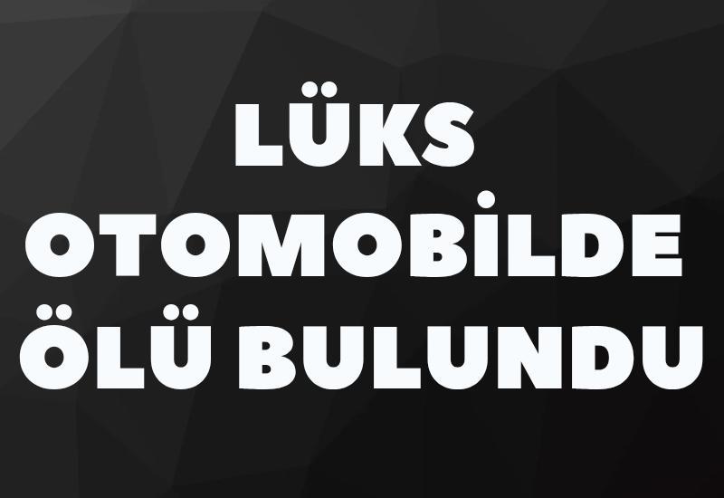 Lüks otomobilin içerisinde ölü bulundu