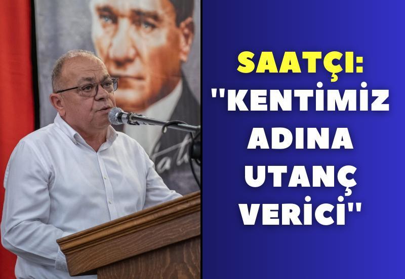 Saatçı: ''Kentimiz adına utanç verici''