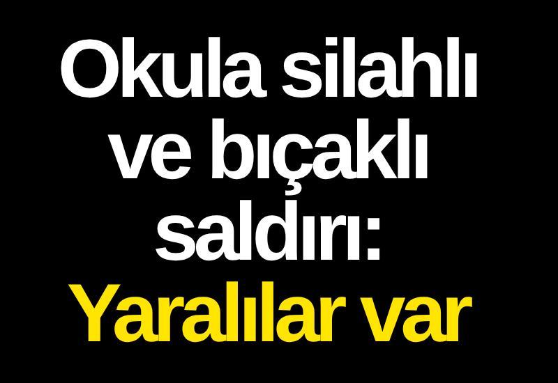 Okula silahlı ve bıçaklı saldırı: Yaralılar var