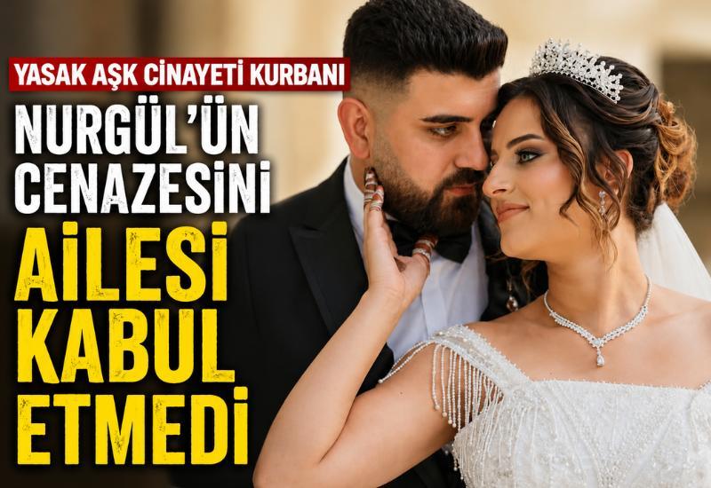 Yasak aşk cinayeti kurbanı Nurgül’ün cenazesini ailesi kabul etmedi