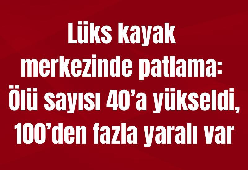 Lüks kayak merkezinde patlama: Ölü sayısı 40’a yükseldi, 100’den fazla yaralı var
