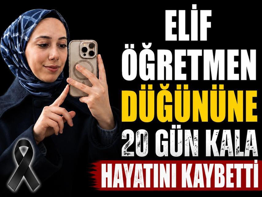 Elif Öğretmen düğününe 20 gün kala hayatını kaybetti