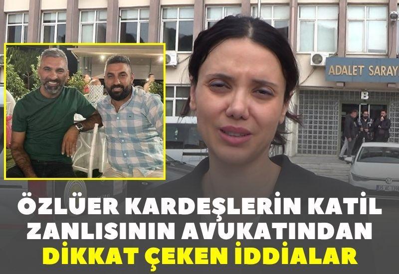Özlüer kardeşlerin katil zanlısının avukatından dikkat çeken iddialar