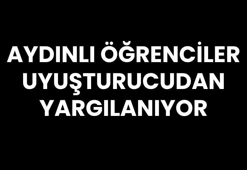 Aydınlı öğrenciler uyuşturucudan yargılanıyor