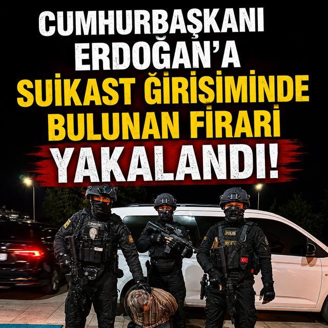 Cumhurbaşkanı Erdoğan’a suikast girişiminde bulunan firari yakalandı