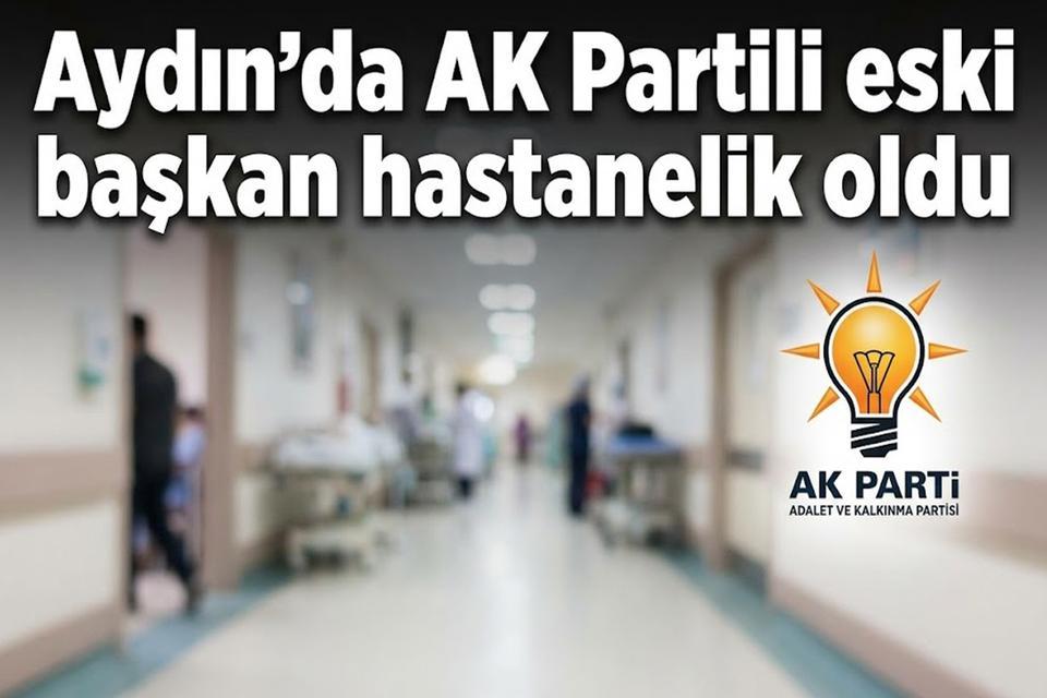 Aydın’da AK Partili eski başkan hastanelik oldu