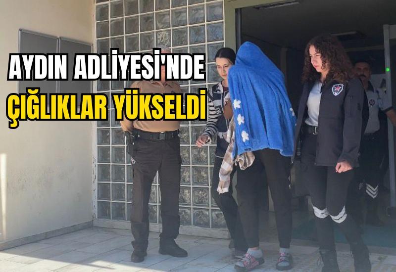 Aydın Adliyesi'nde çığlıklar yükseldi