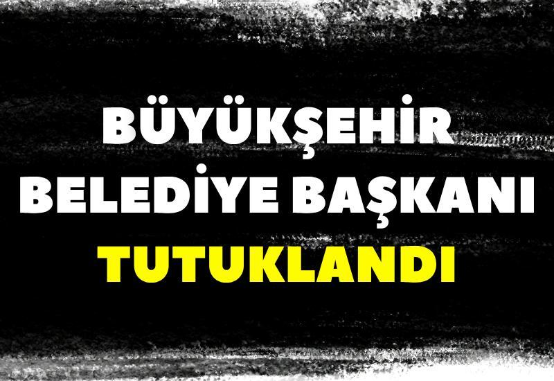 Büyükşehir Belediye Başkanı tutuklandı