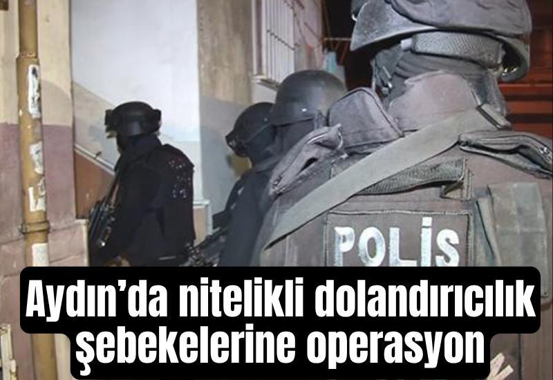 Aydın’da nitelikli dolandırıcılık şebekelerine operasyon