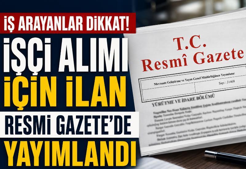 İş arayanlar dikkat! İşçi alımı için ilan Resmi Gazete’de yayımlandı