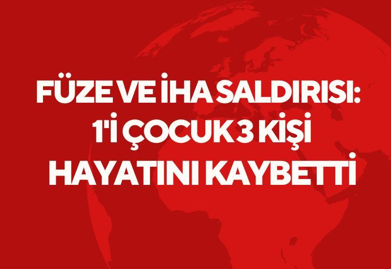 Füze ve İHA saldırısı: 1'i çocuk 3 kişi hayatını kaybetti