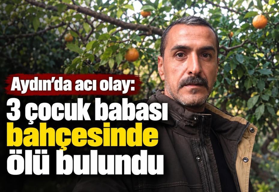Aydın’da acı olay: 3 çocuk babası bahçesinde ölü bulundu