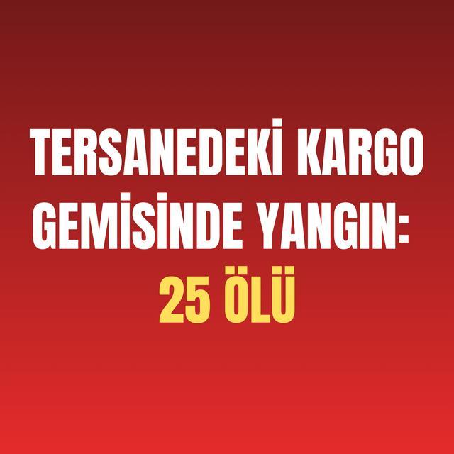 Tersanedeki kargo gemisinde yangın: 25 ölü