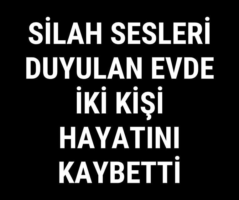 Silah sesleri duyulan evde iki kişi hayatını kaybetti