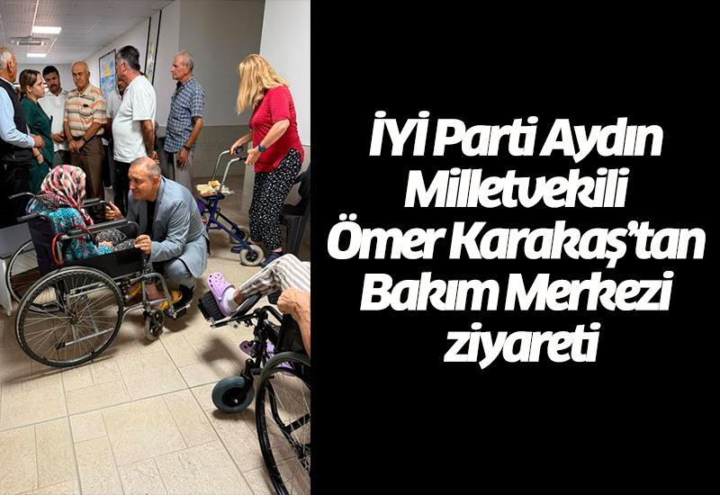 İYİ Parti Aydın Milletvekili Ömer Karakaş’tan Bakım Merkezi ziyareti