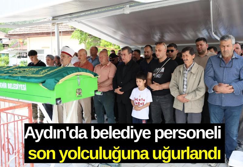 Aydın'da belediye personeli son yolculuğuna uğurlandı