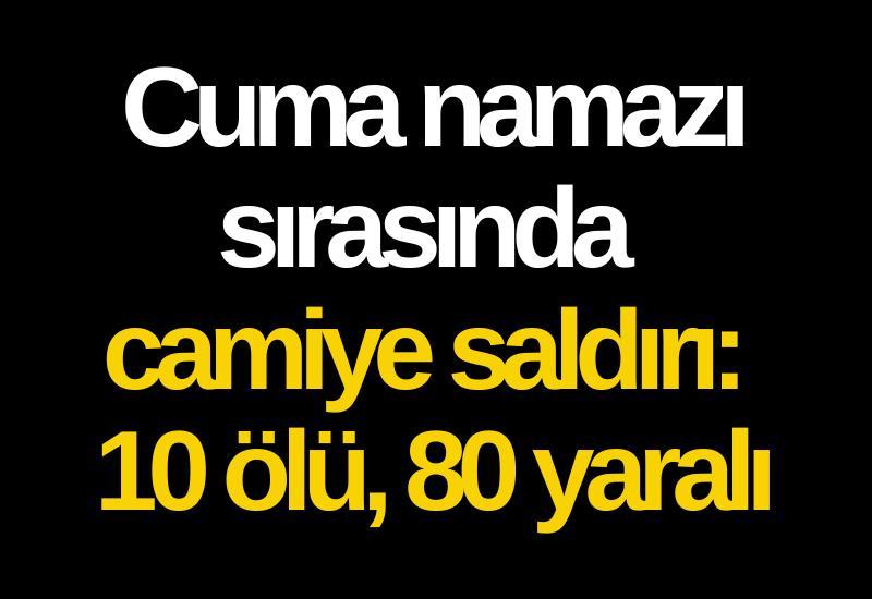 Cuma namazı sırasında camiye saldırı: 10 ölü, 80 yaralı