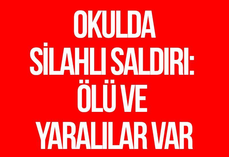 Okulda silahlı saldırı: Ölü ve yaralılar var