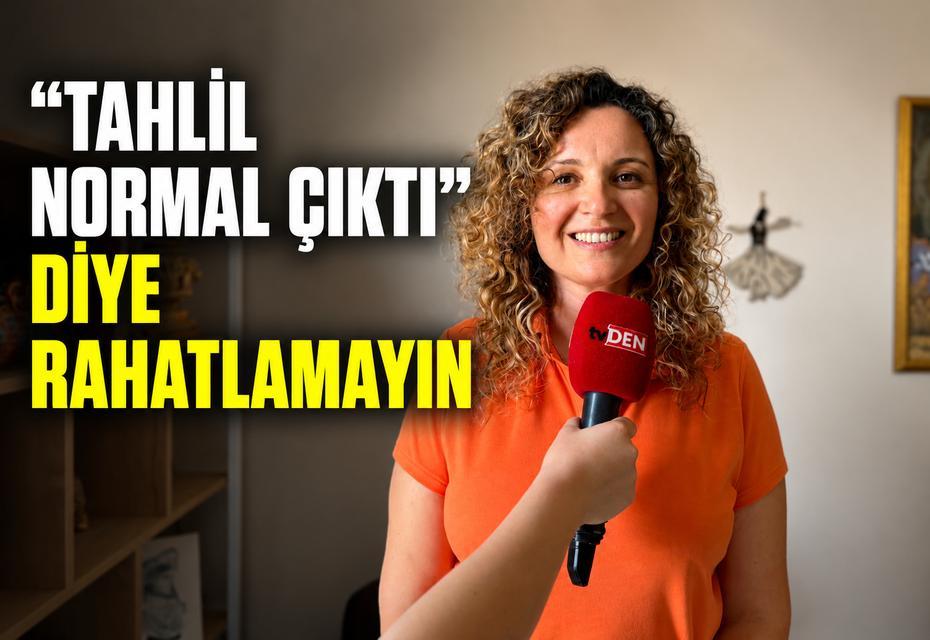 "Tahlil normal çıktı" diye rahatlamayın