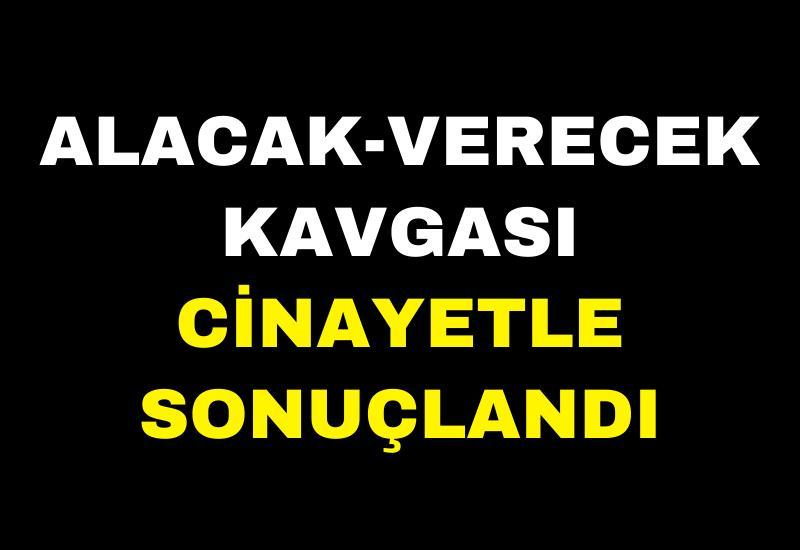 Alacak-verecek kavgası cinayetle sonuçlandı