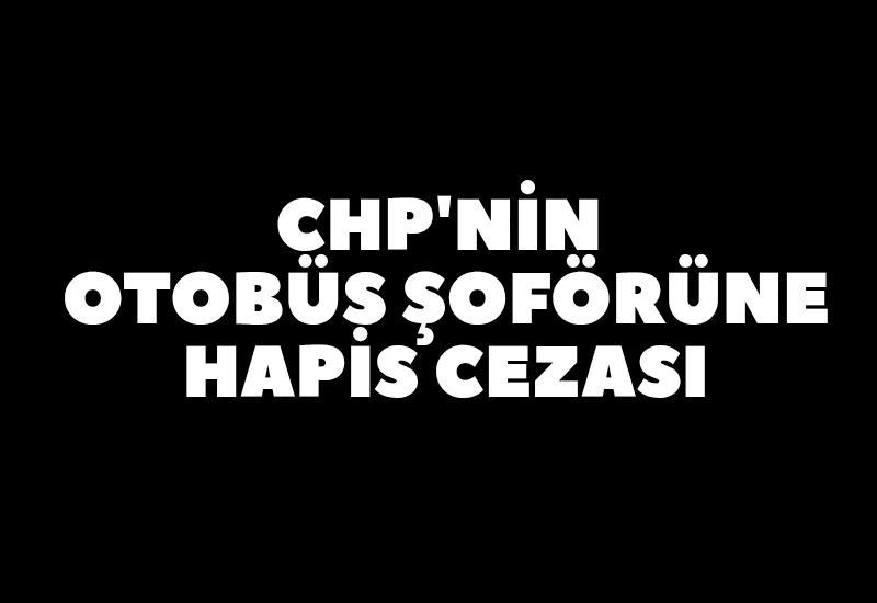 CHP'nin otobüs şoförüne hapis cezası