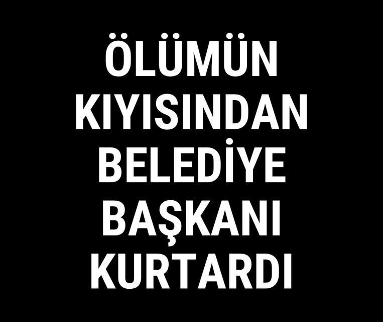 Ölümün kıyısından belediye başkanı kurtardı