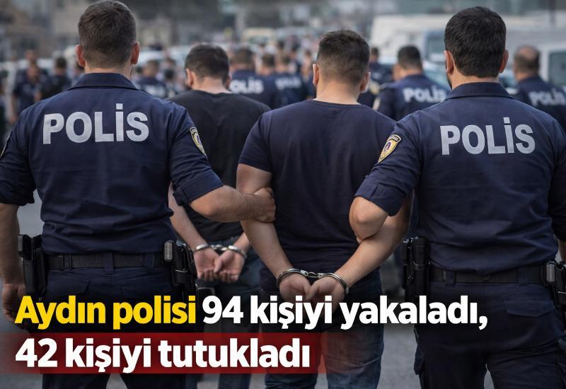 Aydın polisi 94 kişiyi yakaladı, 42 kişiyi tutukladı