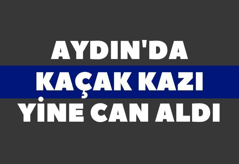 Aydın'da kaçak kazı yine can aldı