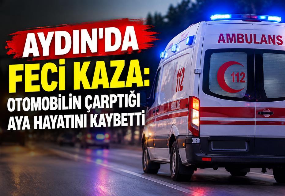 Aydın’da feci kaza: Otomobilin çarptığı aya hayatını kaybetti