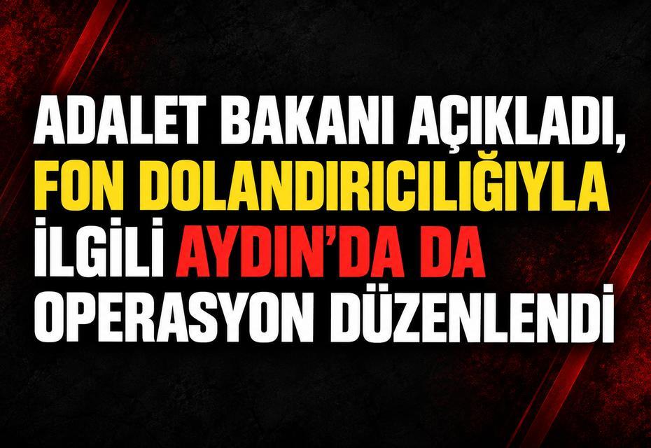 Adalet Bakanı açıkladı, fon dolandırıcılığıyla ilgili Aydın'da da operasyon düzenlendi